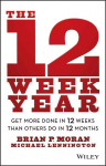 12 Week Year - Get More Done in 12 Weeks than Others Do in 12 Months: Get More Done in 12 Weeks than Others Do in 12 Months