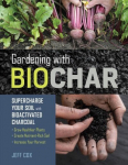 Gardening with Biochar: Supercharge Your Soil with Bioactivated Charcoal: Supercharge Your Soil with Bioactivated Charcoal: Grow Healthier Plants, Create Nutrient-Rich Soil, and Increase Your Harvest