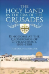 Holy Land in the Era of the Crusades: Kingdoms at the Crossroads of Civilizations, 1100-1300