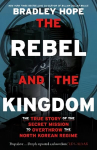 Rebel and the Kingdom: The True Story of the Secret Mission to Overthrow the North Korean Regime
