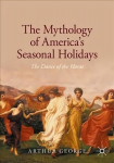 Mythology of America's Seasonal Holidays: The Dance of the Horae 1st ed. 2020