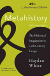 Metahistory: The Historical Imagination in Nineteenth-Century Europe Fortieth Anniversary Edition