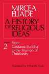 History of Religious Ideas, Volume 2: From Gautama Buddha to the Triumph of Christianity New edition, v. 2, From Gautama Buddha to the Triumph of Christianity