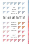 The Air We Breathe: How We All Came to Believe in Freedom, Kindness, Progress, and Equality, The Air We Breathe: How We All Came to Believe in Freedom, Kindness, Progress, and Equality