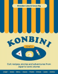 Konbini: Cult recipes, stories and adventures from Japans iconic convenience stores, Konbini: Cult recipes, stories and adventures from Japans iconic convenience stores