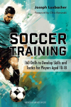 Soccer Training: 160 Drills to Develop Skills and Tactics for Players Ages 10-18, Soccer Training: 160 Drills to Develop Skills and Tactics for Players Ages 10-18
