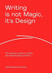 Writing is Not Magic, its Design: The designers guide to writing and supercharging creativity, Writing is Not Magic, its Design: The designers guide to writing and supercharging creativity