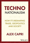 Techno-Nationalism: How Its Reshaping Trade, Geopolitics and Society, Techno-Nationalism: How Its Reshaping Trade, Geopolitics and Society