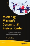 Mastering Microsoft Dynamics 365 Business Central: A Comprehensive Guide to Successful Implementation, Mastering Microsoft Dynamics 365 Business Central: A Comprehensive Guide to Successful Implementation