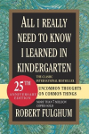 All I Really Need to Know I Learned in Kindergarten: Uncommon Thoughts on Common Things, All I Really Need to Know I Learned in Kindergarten: Uncommon Thoughts on Common Things