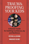 Trauma-Proofing Your Kids: A Parents Guide for Instilling Confidence, Joy and Resilience, Trauma-Proofing Your Kids: A Parents Guide for Instilling Confidence, Joy and Resilience