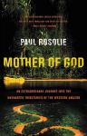 Mother of God: An Extraordinary Journey Into the Uncharted Tributaries of the Western Amazon, Mother of God: An Extraordinary Journey Into the Uncharted Tributaries of the Western Amazon