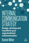Internal Communication Strategy: Design, Develop and Transform your Organizational Communication, Internal Communication Strategy: Design, Develop and Transform your Organizational Communication