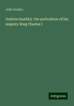 Geik&iquest;n basilik&yacute;. the portraiture of his majesty King Charles I, Geik&iquest;n basilik&yacute;. the portraiture of his majesty King Charles I