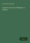 A sketch of the life of William H. Y. Hackett, A sketch of the life of William H. Y. Hackett