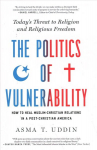 Politics of Vulnerability: How to Heal Muslim-Christian Relations in a Post-Christian America: Today's Threat to Religion and Religious Freedom