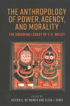 Anthropology of Power, Agency, and Morality: The Enduring Legacy of F. G. Bailey