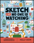 Sketch Like No One is Watching: A beginner's guide to conquering the blank page