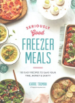 Seriously Good Freezer Meals: 175 Easy & Tasty Meals You Really Want to Eat