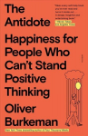Antidote: Happiness For People Who Can't Stand Positive Thinking