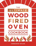 Ultimate Wood-Fired Oven Cookbook: Recipes, Tips and Tricks that Make the Most of Your Outdoor Oven