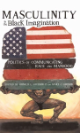 Masculinity in the Black Imagination: Politics of Communicating Race and Manhood New edition