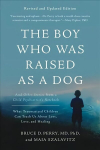 Boy Who Was Raised as a Dog, 3rd Edition: And Other Stories from a Child Psychiatrist's Notebook--What Traumatized Children Can Teach Us About Loss, Love, and Healing 3rd Revised edition