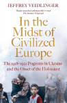 In the Midst of Civilized Europe: The 1918-1921 Pogroms in Ukraine and the Onset of the Holocaust