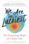 We Are the Luckiest: The Surprising Magic of a Sober Life