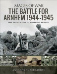 Battle for Arnhem 1944-1945: Rare Photographs from Wartime Archives