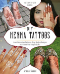 DIY Henna Tattoos: Learn Decorative Patterns, Draw Modern Designs and Create Everyday Body Art