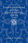 London Presbyterians and the British Revolutions, 163864