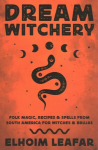 Dream Witchery: Folk Magic, Recipes, & Spells from South America for Witches & Brujas