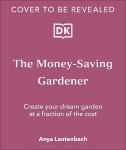 Money-Saving Gardener: Create Your Dream Garden at a Fraction of the Cost: THE SUNDAY TIMES BESTSELLER