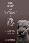 State Power and Governance in Early Imperial China: The Collapse of the Qin Empire, 221-207 BCE, State Power and Governance in Early Imperial China: The Collapse of the Qin Empire, 221-207 BCE