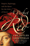 A Perfect Red: Empire, Espionage, and the Quest for the Color of Desire, A Perfect Red: Empire, Espionage, and the Quest for the Color of Desire