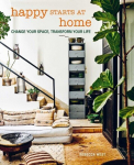 Happy Starts at Home: Change Your Space, Transform Your Life, Happy Starts at Home: Change Your Space, Transform Your Life