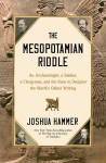 The Mesopotamian Riddle: An Archaeologist, a Soldier, a Clergyman, and the Race to Decipher the Worlds Oldest Writing, The Mesopotamian Riddle: An Archaeologist, a Soldier, a Clergyman, and the Race to Decipher the Worlds Oldest Writing