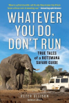 Whatever You Do, Dont Run: True Tales of a Botswana Safari Guide, Whatever You Do, Dont Run: True Tales of a Botswana Safari Guide