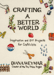 Crafting a Better World: Inspiration and DIY Projects for Craftivists, Crafting a Better World: Inspiration and DIY Projects for Craftivists