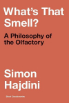 Whats That Smell?: A Philosophy of the Olfactory, Whats That Smell?: A Philosophy of the Olfactory