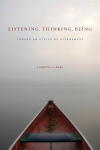 Listening, Thinking, Being: Toward an Ethics of Attunement, Listening, Thinking, Being: Toward an Ethics of Attunement