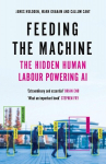 Feeding the Machine: The Hidden Human Labour Powering AI, Feeding the Machine: The Hidden Human Labour Powering AI