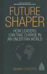 Future Shaper: How Leaders Can Take Charge in an Uncertain World