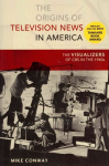 Origins of Television News in America: The Visualizers of CBS in the 1940s New edition