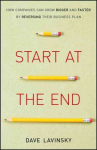 Start at the End: How Companies Can Grow Bigger and Faster by Reversing Their Business Plan