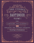 Curious Bartender Volume 1: The Artistry and Alchemy of Creating the Perfect Cocktail