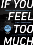 If You Feel Too Much - Expanded Edition: Thoughts on Things Found and Lost and Hoped for 2nd Revised edition