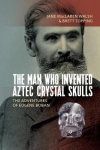 Man Who Invented Aztec Crystal Skulls: The Adventures Of Eugene Boban