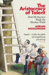 Aristocracy of Talent: How Meritocracy Made the Modern World